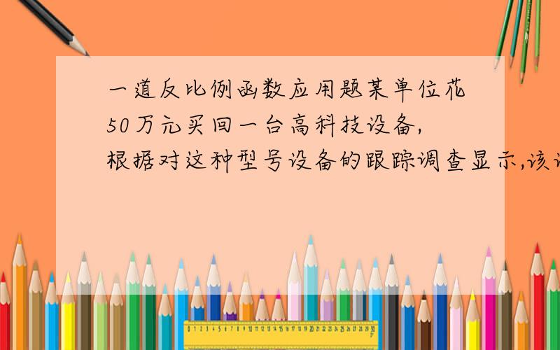 一道反比例函数应用题某单位花50万元买回一台高科技设备,根据对这种型号设备的跟踪调查显示,该设备投入使用后,若将养护和维修费用均摊到一天,则有结论：第x天应付的养护与维修费为[1/