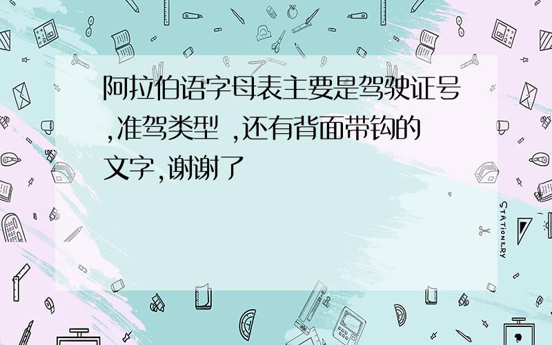 阿拉伯语字母表主要是驾驶证号,准驾类型 ,还有背面带钩的文字,谢谢了