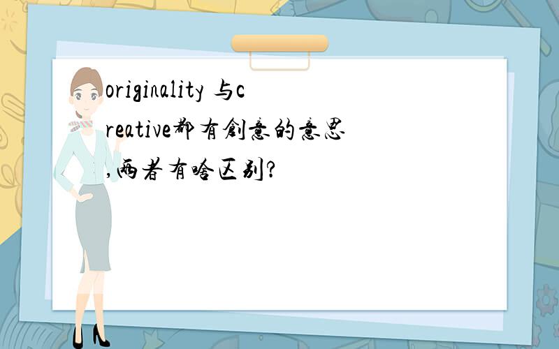 originality 与creative都有创意的意思,两者有啥区别?