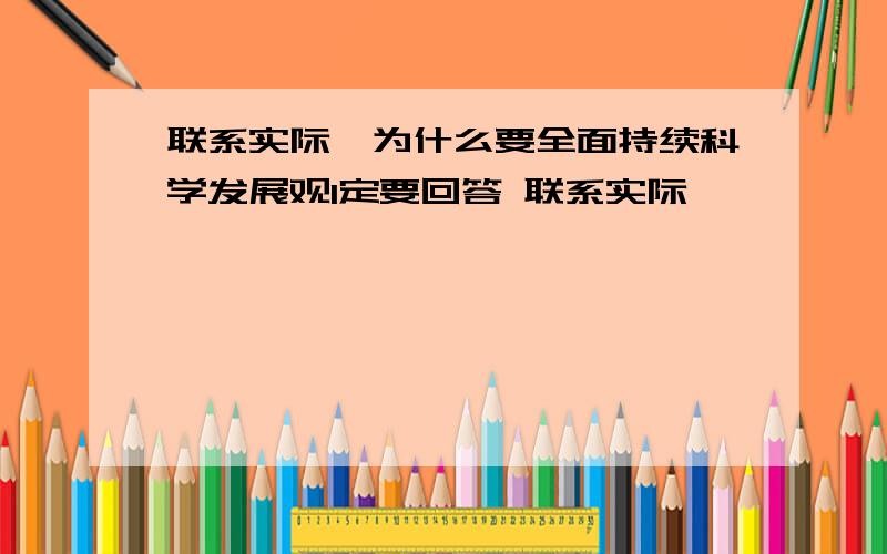 联系实际,为什么要全面持续科学发展观1定要回答 联系实际