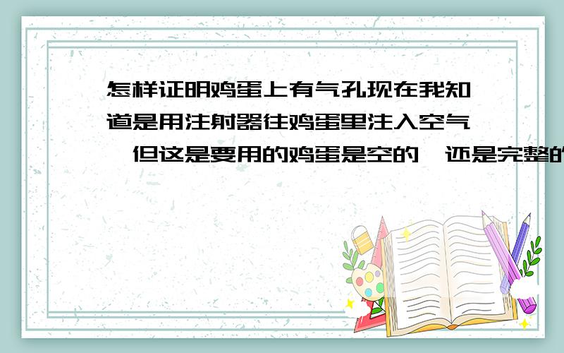 怎样证明鸡蛋上有气孔现在我知道是用注射器往鸡蛋里注入空气,但这是要用的鸡蛋是空的,还是完整的呢?