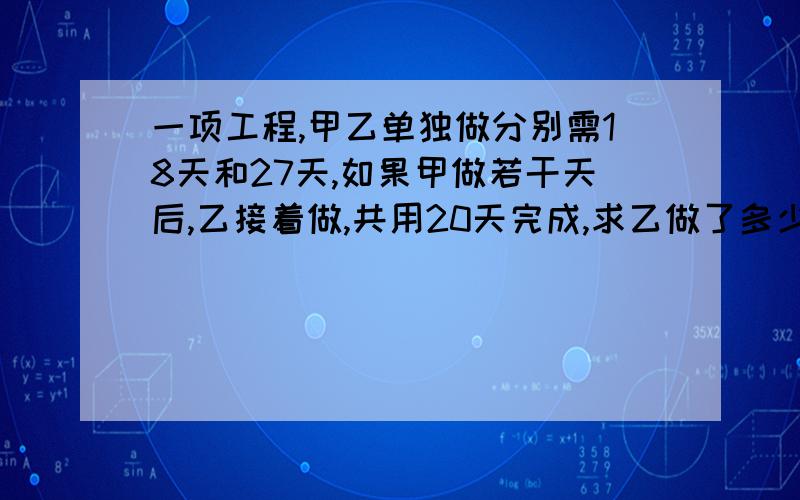 一项工程,甲乙单独做分别需18天和27天,如果甲做若干天后,乙接着做,共用20天完成,求乙做了多少天