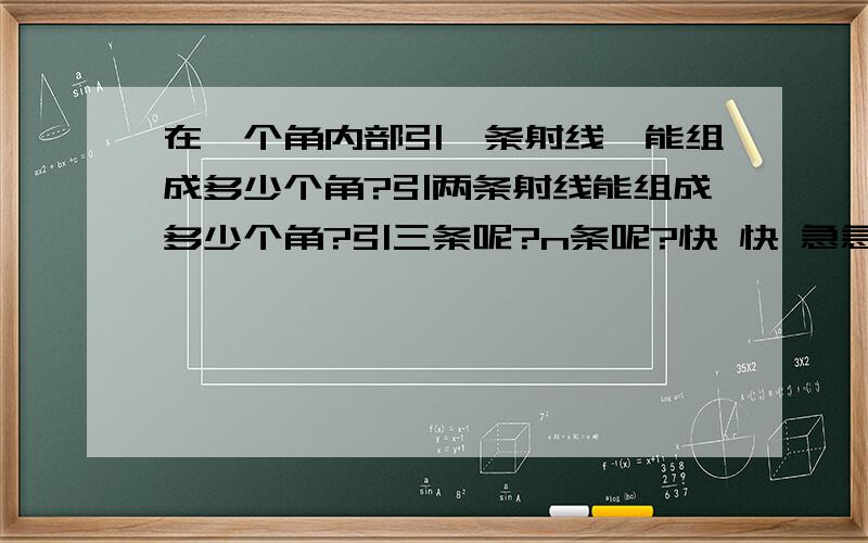 在一个角内部引一条射线,能组成多少个角?引两条射线能组成多少个角?引三条呢?n条呢?快 快 急急急