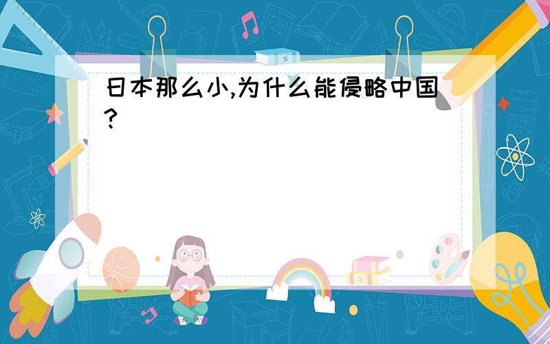 日本那么小,为什么能侵略中国?