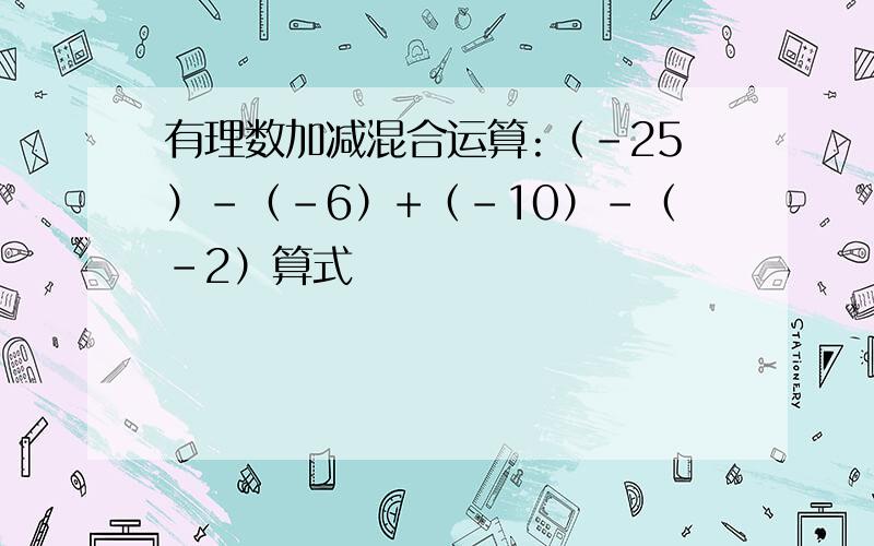 有理数加减混合运算:（-25）-（-6）+（-10）-（-2）算式