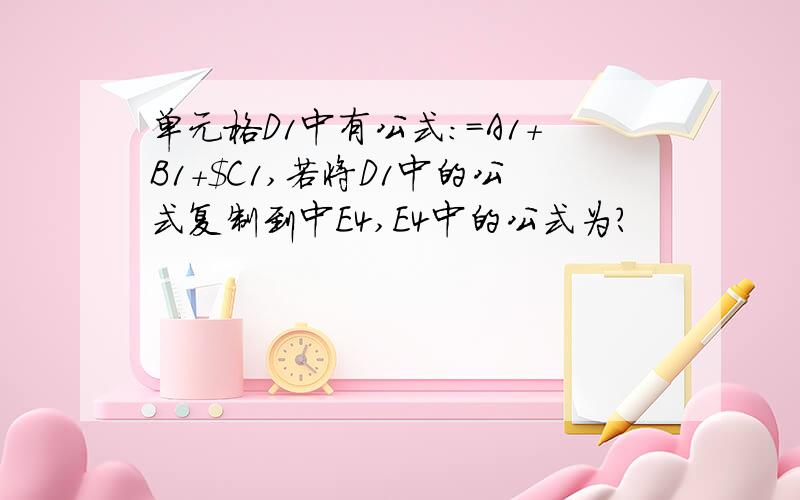 单元格D1中有公式:=A1+B1+$C1,若将D1中的公式复制到中E4,E4中的公式为?