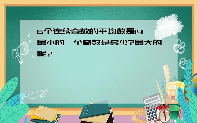 6个连续奇数的平均数是14,最小的一个奇数是多少?最大的呢?