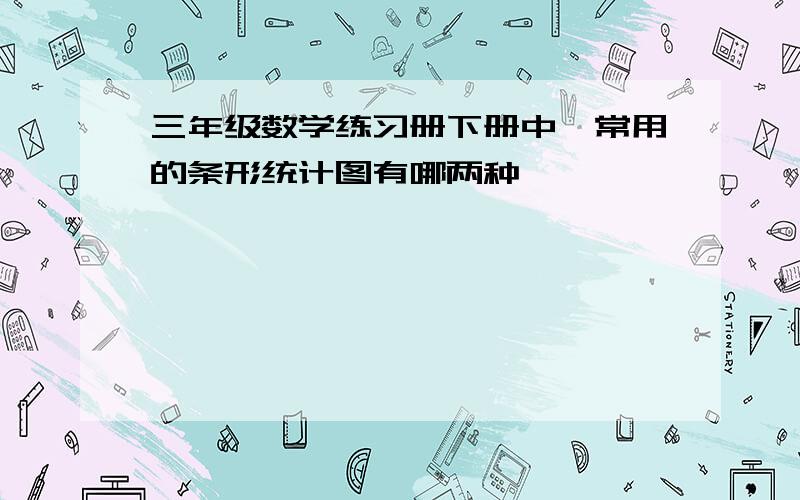 三年级数学练习册下册中【常用的条形统计图有哪两种】