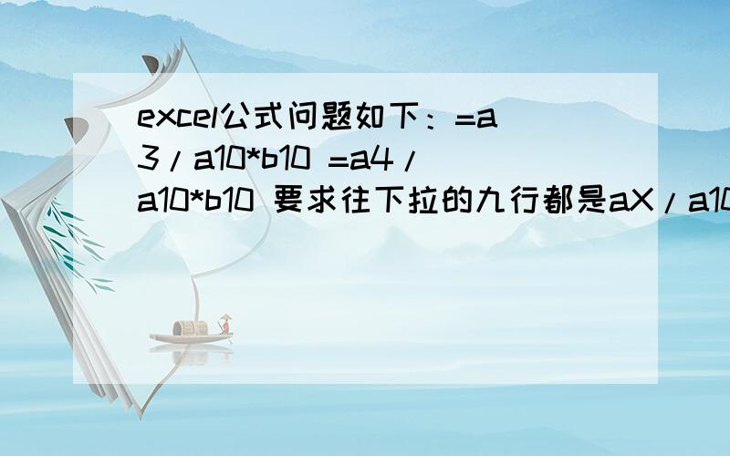 excel公式问题如下：=a3/a10*b10 =a4/a10*b10 要求往下拉的九行都是aX/a10*b10 怎么设公式?