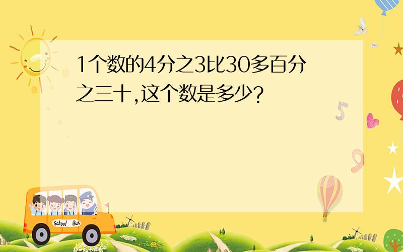 1个数的4分之3比30多百分之三十,这个数是多少?