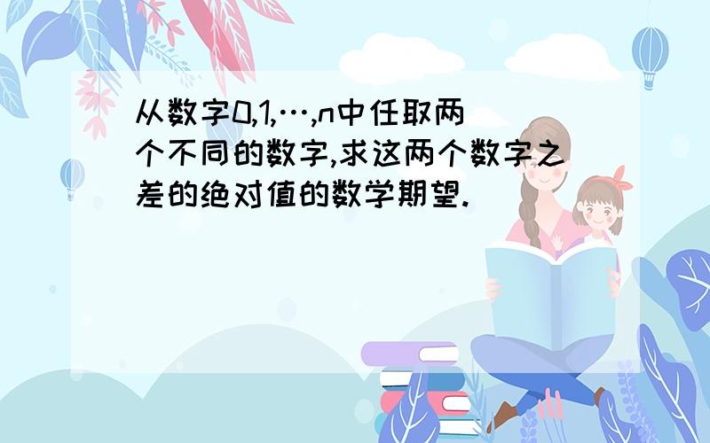 从数字0,1,…,n中任取两个不同的数字,求这两个数字之差的绝对值的数学期望.