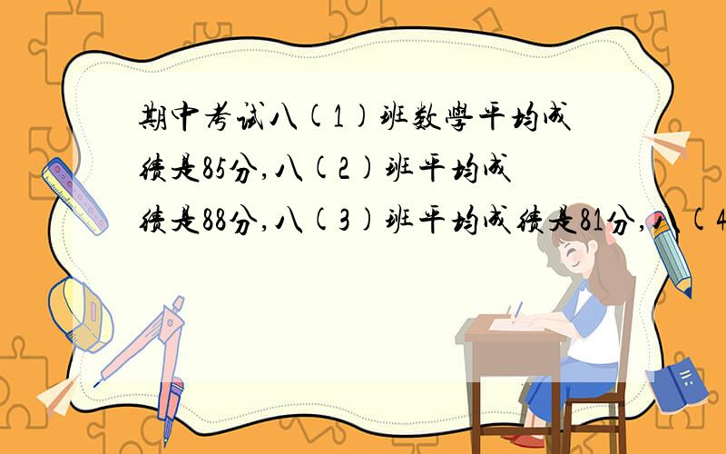 期中考试八(1)班数学平均成绩是85分,八(2)班平均成绩是88分,八(3)班平均成绩是81分,八(4)班平均成绩是82分.(1)八年级的平均成绩是84分吗?为什么?(2)你能给出一个关于班级人数的条件,使得这次