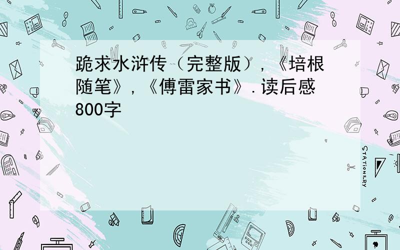 跪求水浒传（完整版）,《培根随笔》,《傅雷家书》.读后感800字