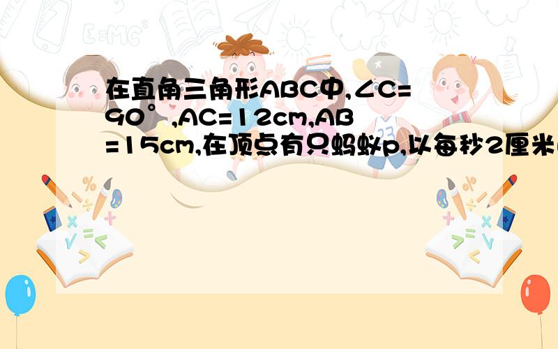 在直角三角形ABC中,∠C=90°,AC=12cm,AB=15cm,在顶点有只蚂蚁p,以每秒2厘米的速度沿AC方向爬行,在顶点B一只蜗牛q,以每秒1.5厘米的速度沿BC方向爬行,当他们同时出发爬行2秒后,p,q相距多少厘米?