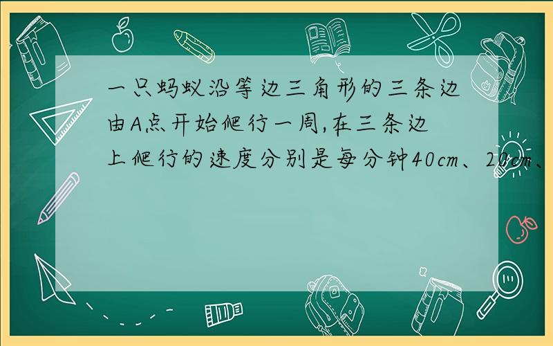 一只蚂蚁沿等边三角形的三条边由A点开始爬行一周,在三条边上爬行的速度分别是每分钟40cm、20cm、30cm.这爬行一周的平均速度是多少