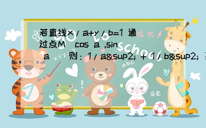 若直线x/a+y/b=1 通过点M（cos a ,sin a ) 则：1/a² + 1/b² ≥1为什么点M到原点的距离是1呢?这个方程解决步骤.