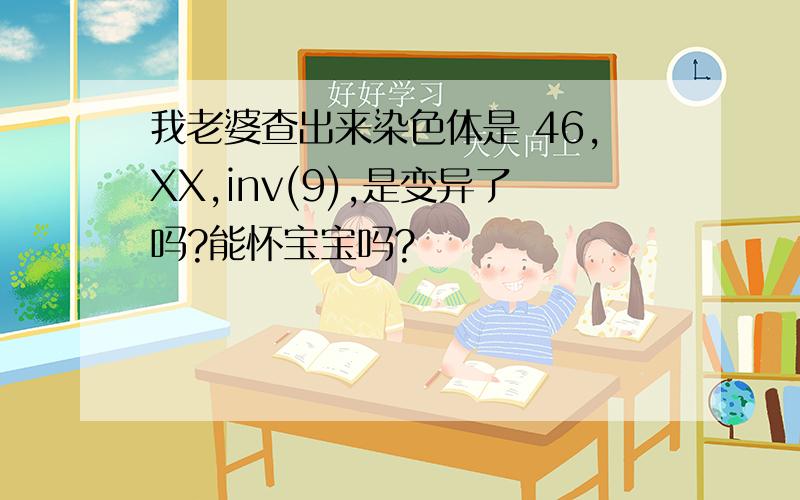 我老婆查出来染色体是 46,XX,inv(9),是变异了吗?能怀宝宝吗?