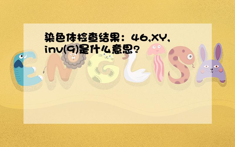 染色体检查结果：46,XY,inv(9)是什么意思?