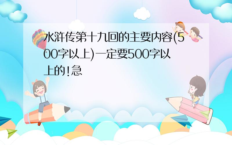 水浒传第十九回的主要内容(500字以上)一定要500字以上的!急