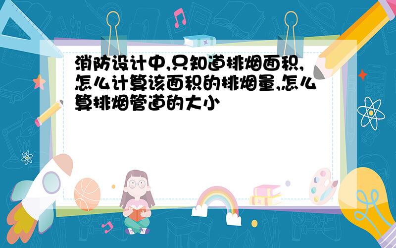 消防设计中,只知道排烟面积,怎么计算该面积的排烟量,怎么算排烟管道的大小