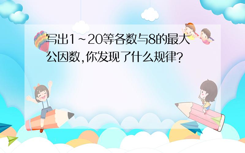 写出1~20等各数与8的最大公因数,你发现了什么规律?