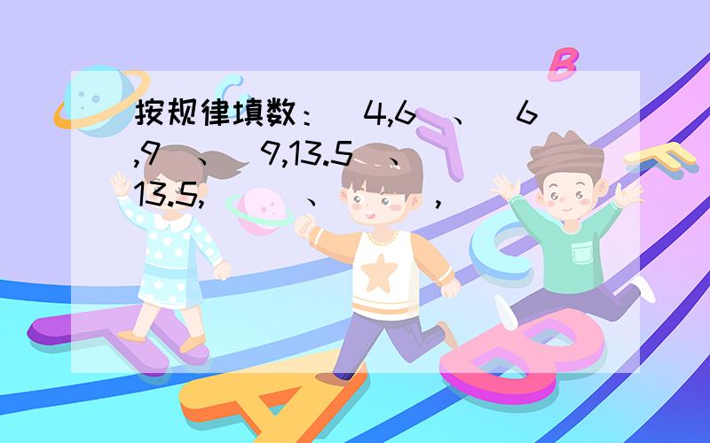 按规律填数：（4,6）、（6,9）、（9,13.5）、（13.5,（））、（（）,(））