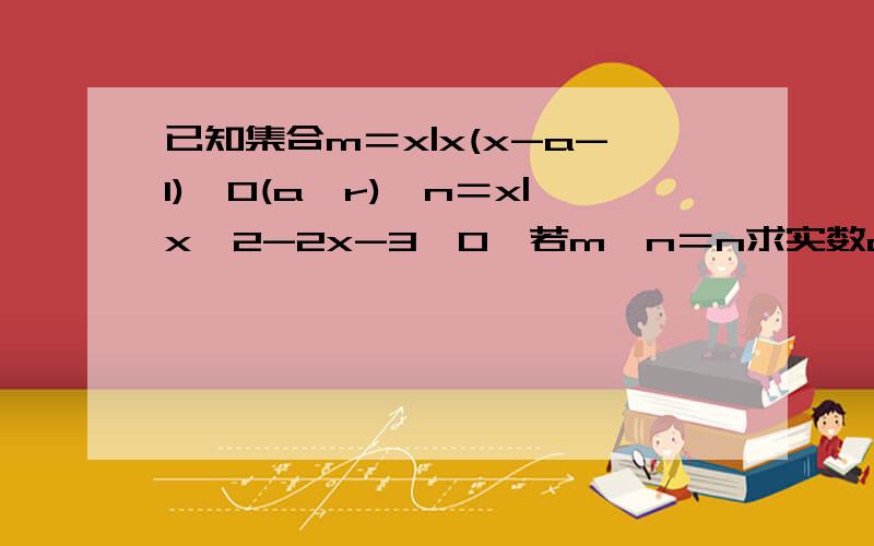 已知集合m＝x|x(x-a-1)＜0(a∈r),n＝x|x^2-2x-3≤0,若m∪n＝n求实数a的取值范围