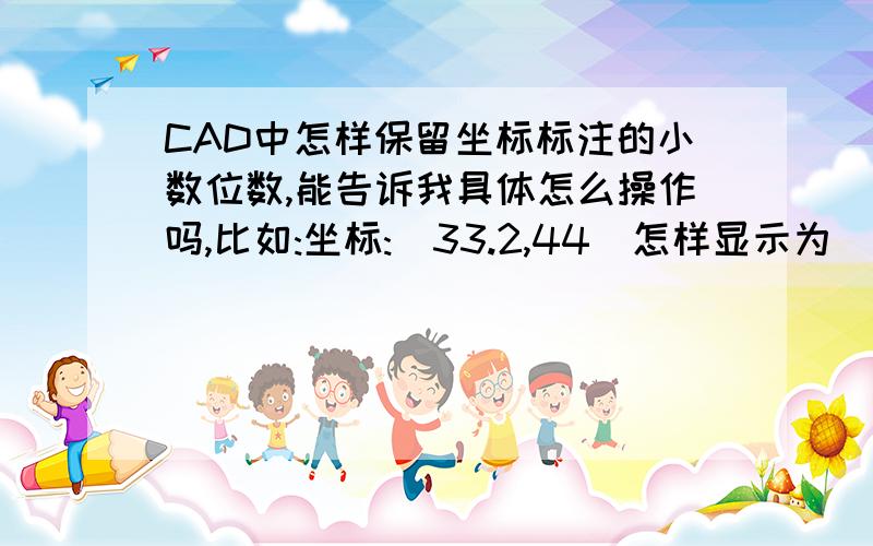 CAD中怎样保留坐标标注的小数位数,能告诉我具体怎么操作吗,比如:坐标:(33.2,44)怎样显示为(33.200,44.000)