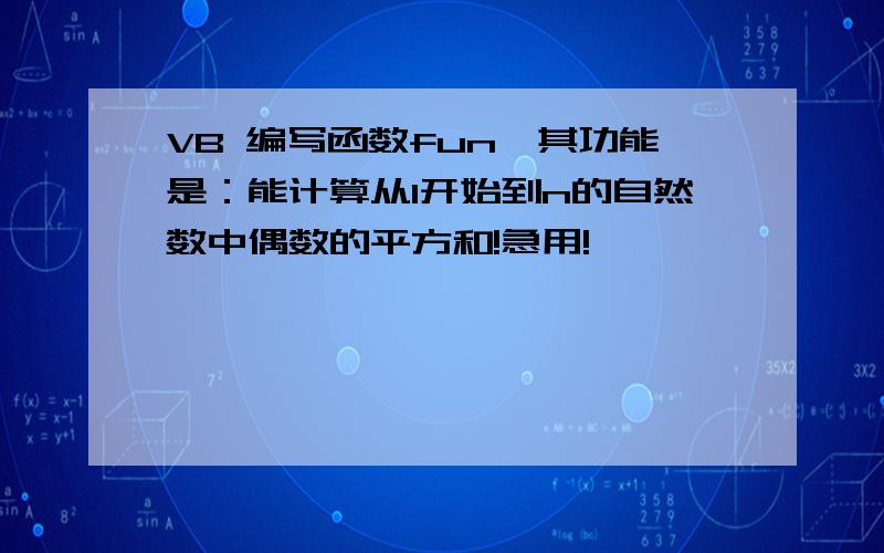 VB 编写函数fun,其功能是：能计算从1开始到n的自然数中偶数的平方和!急用!