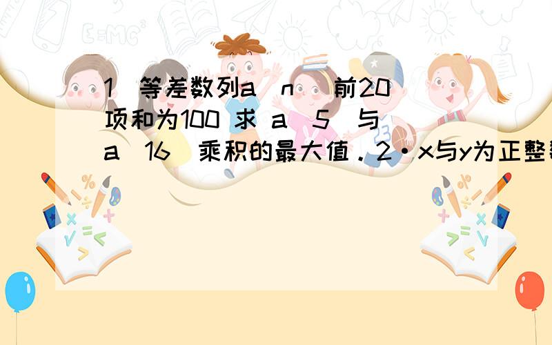 1`等差数列a(n) 前20项和为100 求 a(5)与a(16)乘积的最大值。2·x与y为正整数，30-x=4y 使x y的倒数和最小，求x,3`a+b≥2√ab成立吗？4·x>0，求y=3-3x-x∧（-1）的最大值。