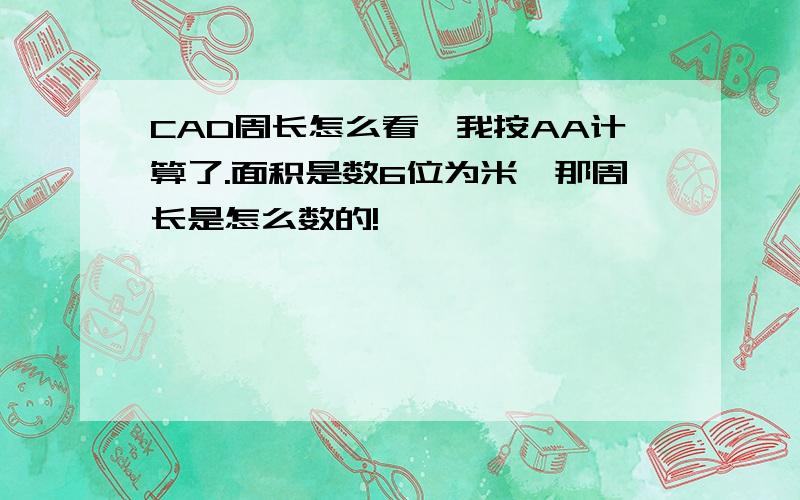 CAD周长怎么看,我按AA计算了.面积是数6位为米,那周长是怎么数的!