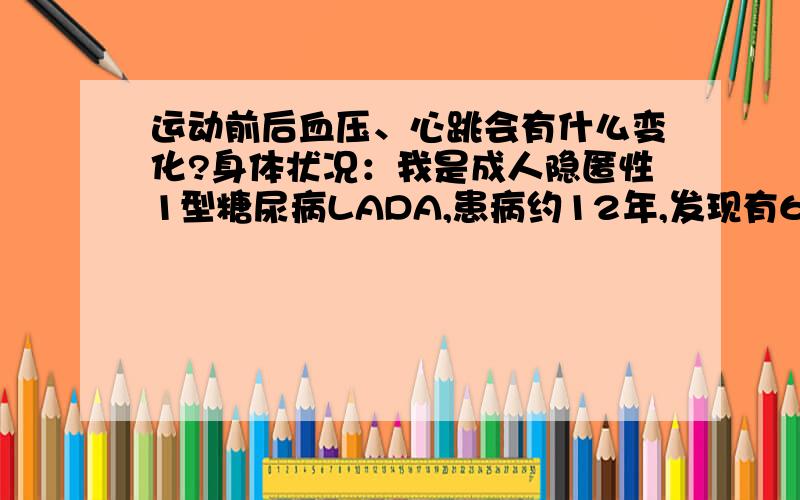 运动前后血压、心跳会有什么变化?身体状况：我是成人隐匿性1型糖尿病LADA,患病约12年,发现有6年,一经发现医生就不允许吃药,一直是打胰岛素,诺和锐特冲早7U中6U,诺和锐30特冲晚9U,六年来剂