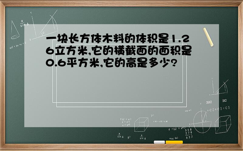 一块长方体木料的体积是1.26立方米,它的横截面的面积是0.6平方米,它的高是多少?