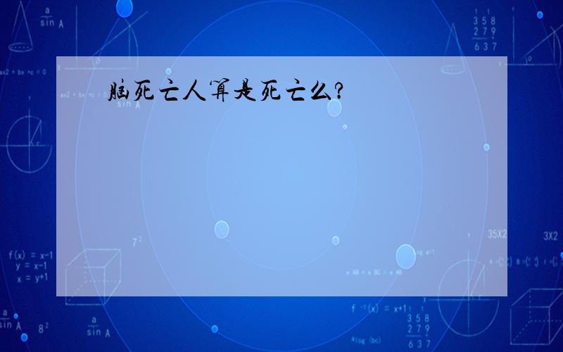 脑死亡人算是死亡么?