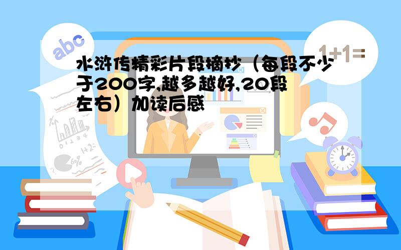 水浒传精彩片段摘抄（每段不少于200字,越多越好,20段左右）加读后感