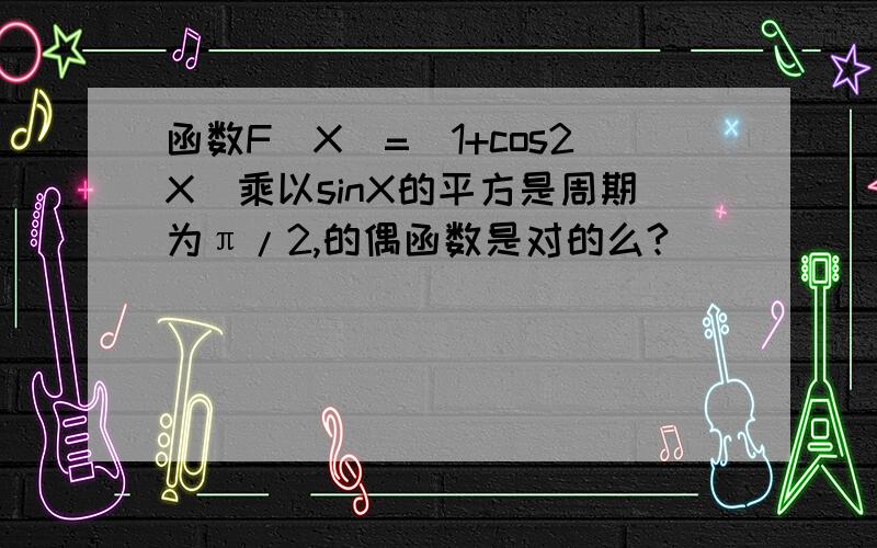 函数F(X)=(1+cos2X)乘以sinX的平方是周期为π/2,的偶函数是对的么?