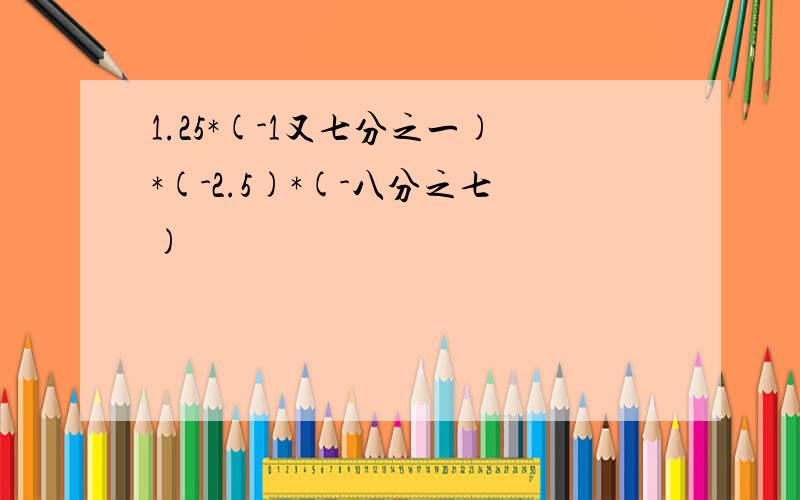 1.25*(-1又七分之一)*(-2.5)*(-八分之七)