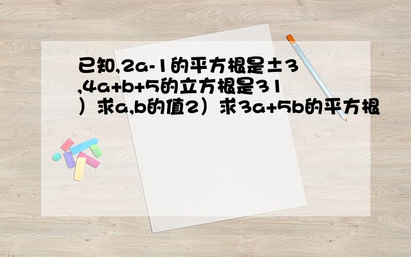 已知,2a-1的平方根是±3,4a+b+5的立方根是31）求a,b的值2）求3a+5b的平方根