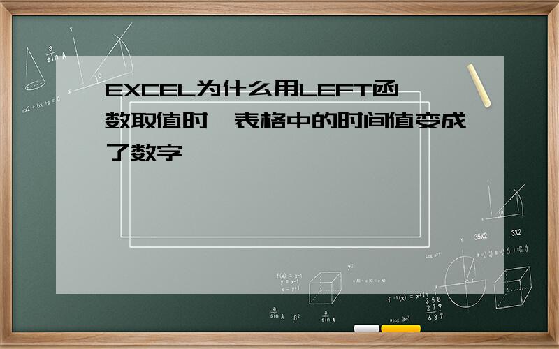 EXCEL为什么用LEFT函数取值时,表格中的时间值变成了数字