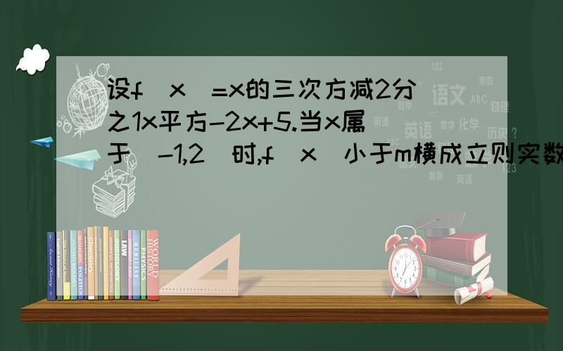 设f(x)=x的三次方减2分之1x平方-2x+5.当x属于[-1,2]时,f(x)小于m横成立则实数m的取值范围为多少