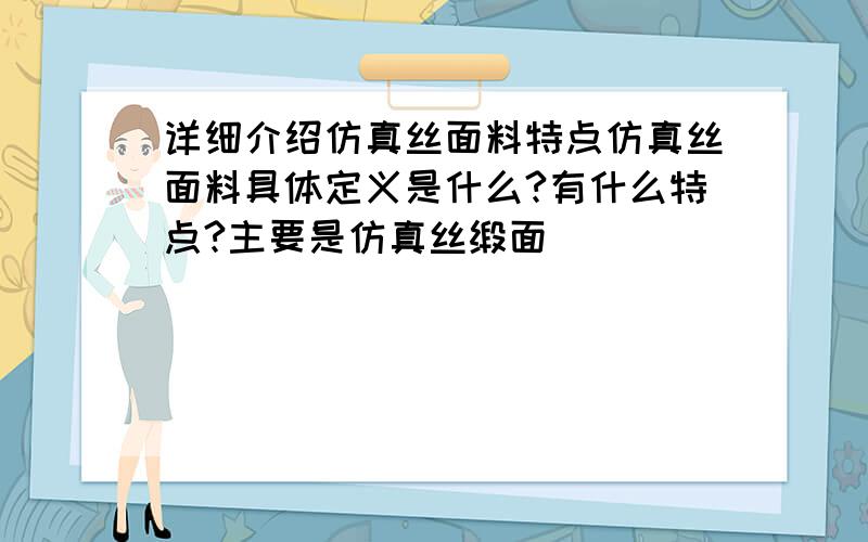 详细介绍仿真丝面料特点仿真丝面料具体定义是什么?有什么特点?主要是仿真丝缎面