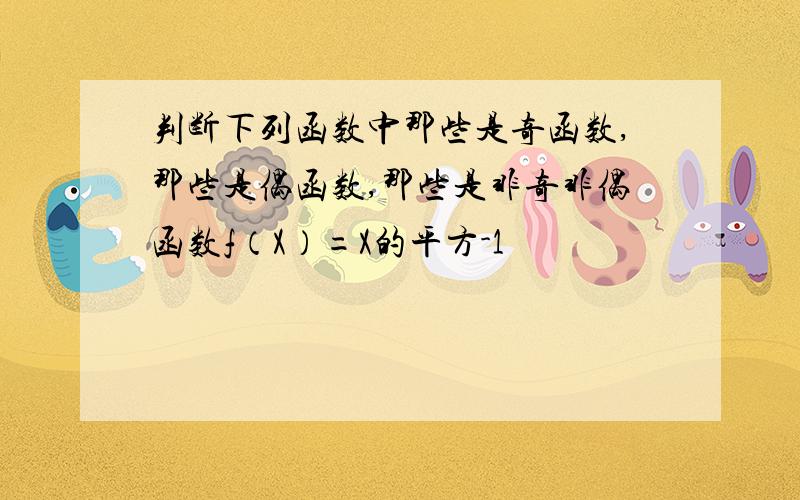 判断下列函数中那些是奇函数,那些是偶函数,那些是非奇非偶函数f（X）=X的平方-1