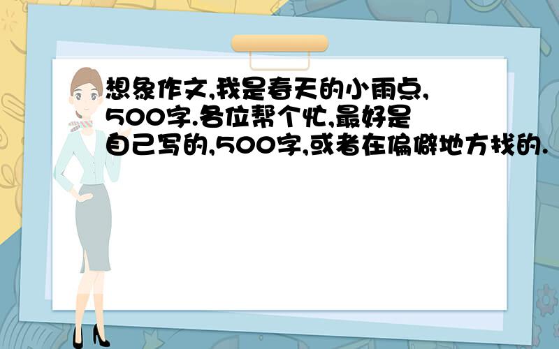 想象作文,我是春天的小雨点,500字.各位帮个忙,最好是自己写的,500字,或者在偏僻地方找的.