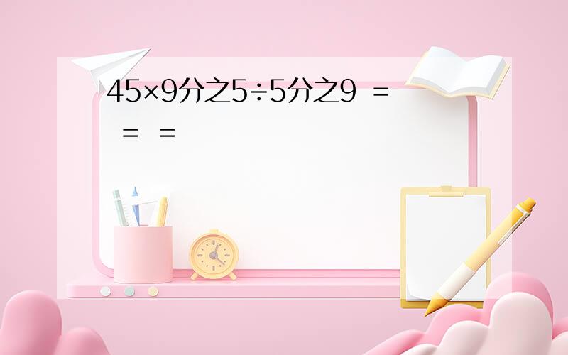 45×9分之5÷5分之9 ＝ ＝ ＝