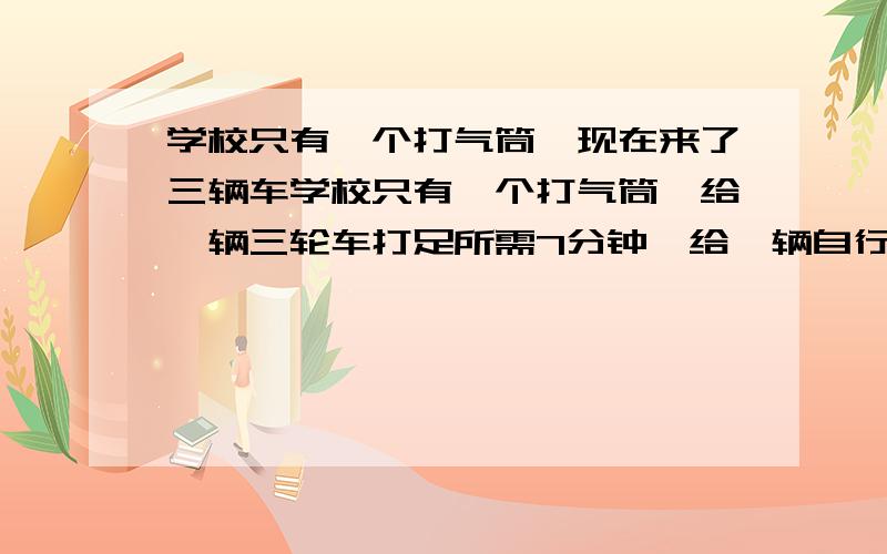 学校只有一个打气筒,现在来了三辆车学校只有一个打气筒,给一辆三轮车打足所需7分钟,给一辆自行车打足需要4分钟,给一辆板车打足气需要10分钟,同时来了三种车各一辆,合理安排打气顺序,