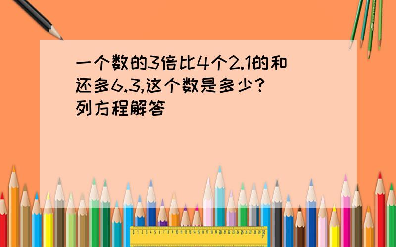 一个数的3倍比4个2.1的和还多6.3,这个数是多少?（列方程解答）