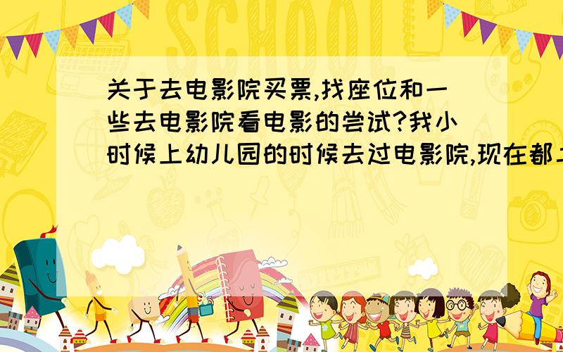 关于去电影院买票,找座位和一些去电影院看电影的尝试?我小时候上幼儿园的时候去过电影院,现在都二十来年了没去过了,马上就要情人节了,我从小道消息得知,我现在这个对象想去电影院看