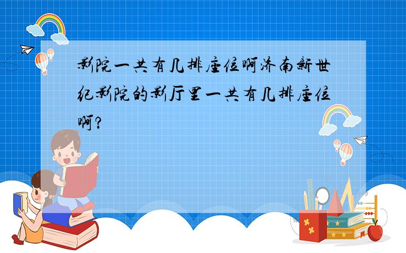 影院一共有几排座位啊济南新世纪影院的影厅里一共有几排座位啊?