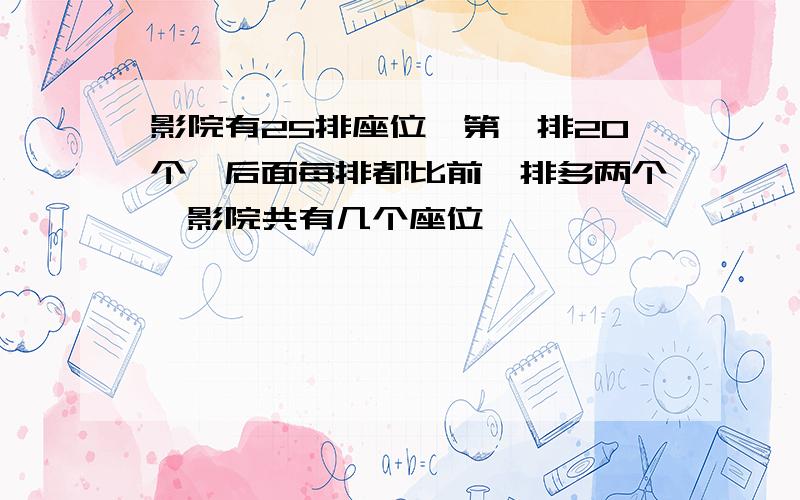 影院有25排座位,第一排20个,后面每排都比前一排多两个,影院共有几个座位