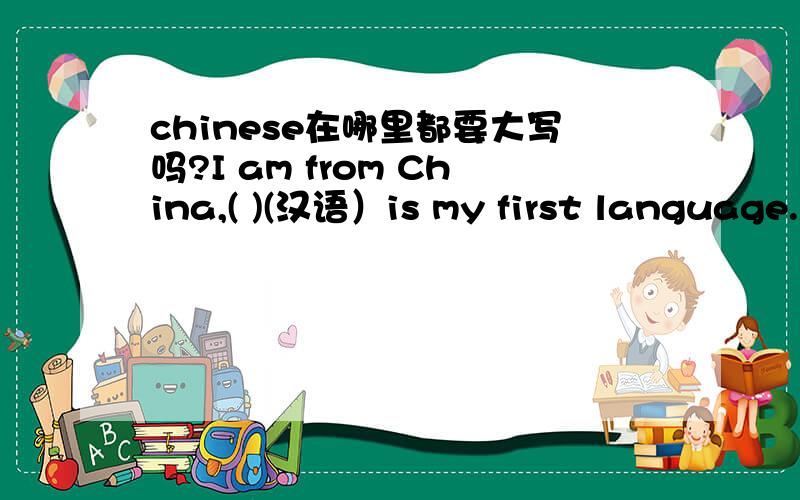 chinese在哪里都要大写吗?I am from China,( )(汉语）is my first language.